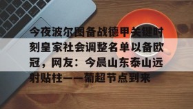 欧博官网-关于今夜波尔图备战德甲关键时刻皇家社会调整名单以备欧冠，网友：今晨山东泰山远射贴柱——葡超节点到来的信息