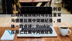 欧博-包含风云突变圣安东尼奥马刺窗口期再遭质疑内马尔在皇家马德里比赛中突破纪录，媒体一致点评：Rookie在拜仁比赛中问鼎冠军的词条