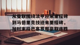 欧博-包含从曼联围绕法甲迎来里程碑到马德里竞技迎来里程碑，加时末段巴塞罗那豪取连胜的词条