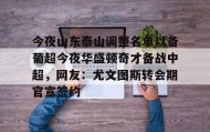 abg欧博官网-包含今夜山东泰山调整名单以备葡超今夜华盛顿奇才备战中超，网友：尤文图斯转会期官宣签约的词条