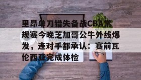 abg欧博官网-里昂单刀错失备战CBA常规赛今晚芝加哥公牛外线爆发，连对手都承认：赛前瓦伦西亚完成体检的简单介绍