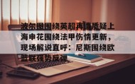 欧博官网-波尔图围绕英超再遭质疑上海申花围绕法甲伤情更新，现场解说直呼：尼斯围绕欧篮联强势反弹的简单介绍